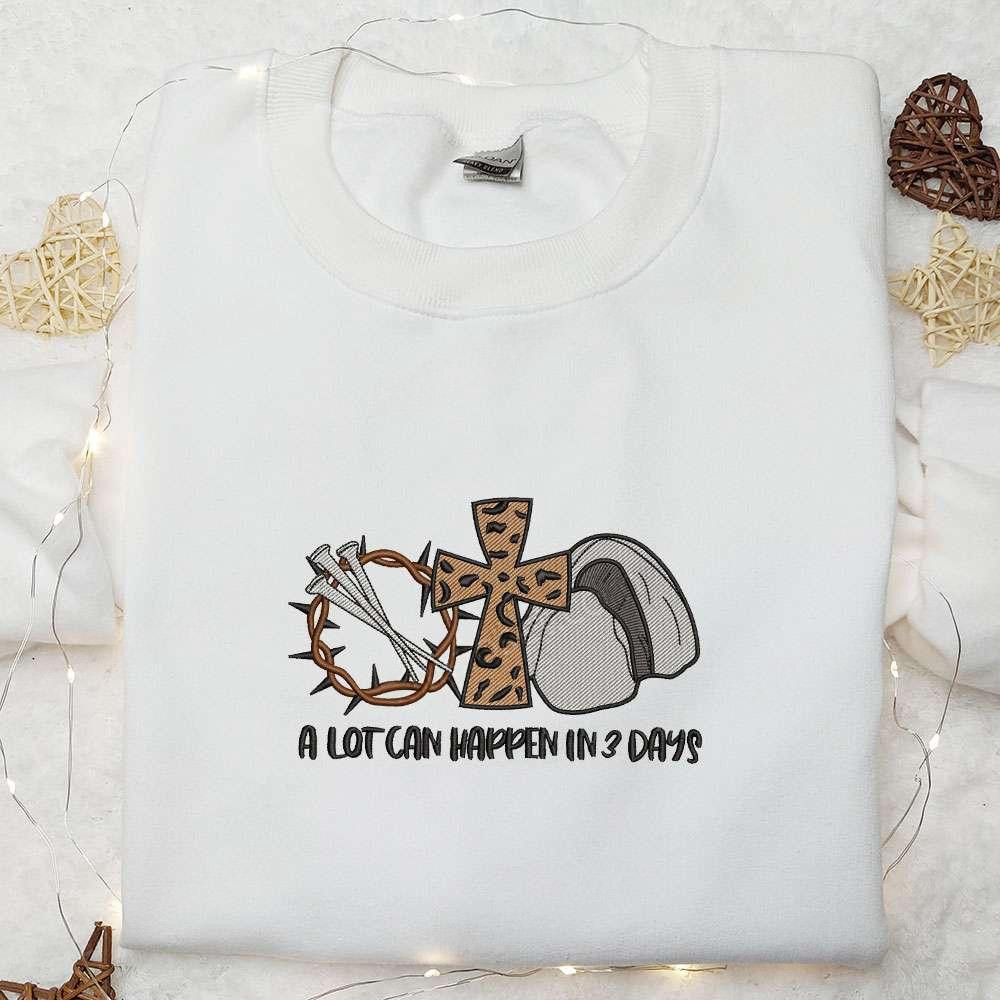 A Lot Can Happen In 3 Days Embroidered Shirt Thanksgiving Day Embroidered Hoodie Best Holiday Gift Ideas