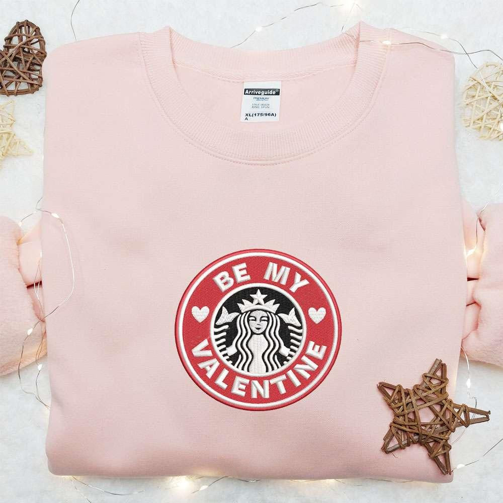 Be My Valentine Starbucks Embroidered Shirt Brand Logo Embroidered Hoodie Valentine Gift Ideas