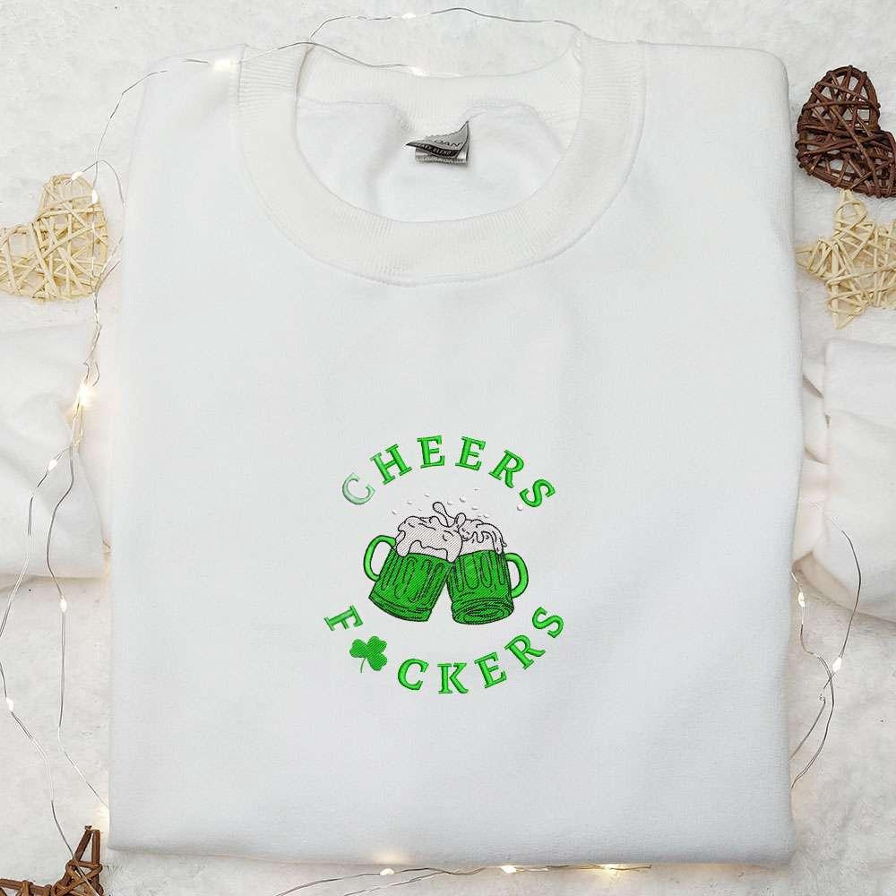 Cheers Fuckers Beers Embroidered Shirt Saint Patricks Day Embroidered Hoodie Best Holiday Gift Ideas