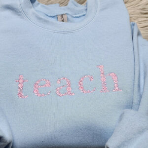 Teach Floral Embroidered Crewneck - Gift For Teacher - Teach Shirt Floral Lettering Embroidery