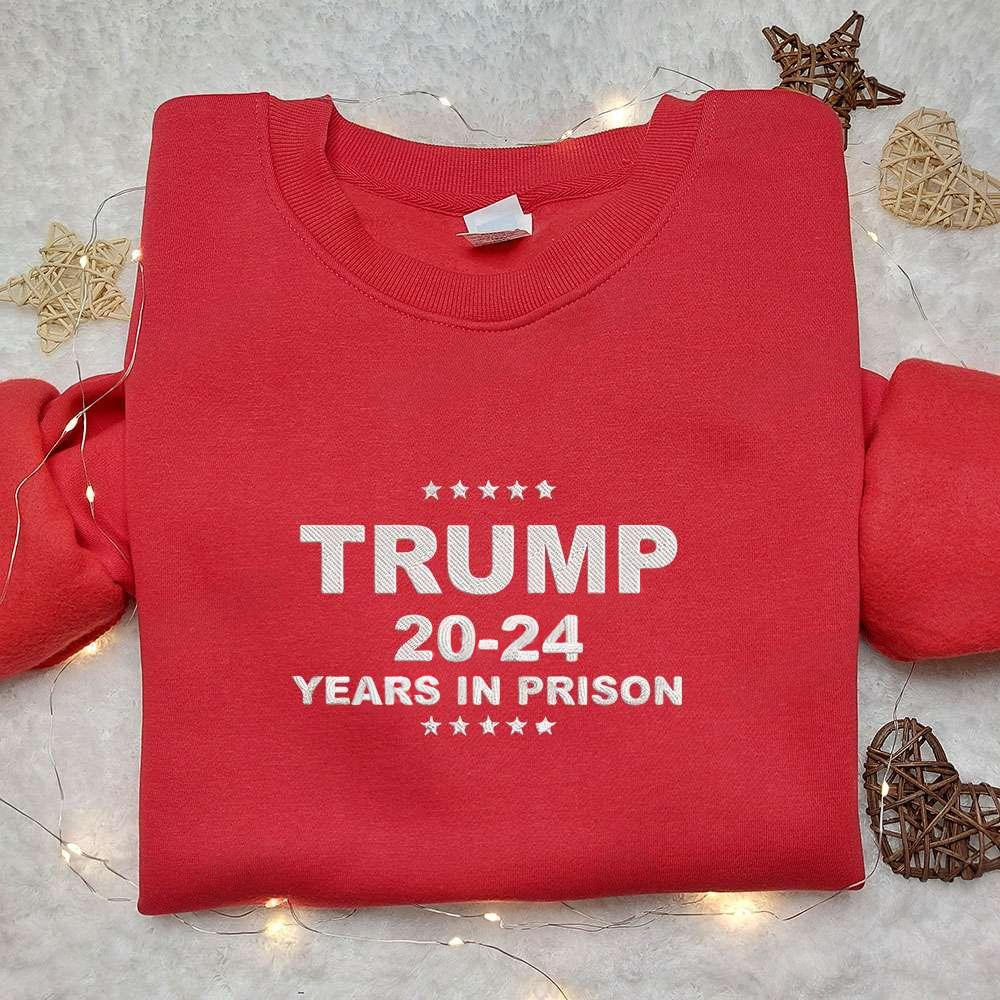 Trump 2024 Years In Prison Embroidered Shirt Donald Trump Embroidered Shirt Political Embroidered Shirt