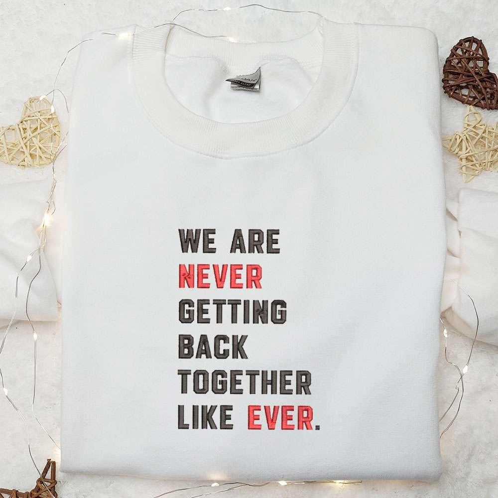 We Are Never Getting Back Together Like Ever Embroidered Shirt Celebrity Embroidered Hoodie Best Music Gift For Fans