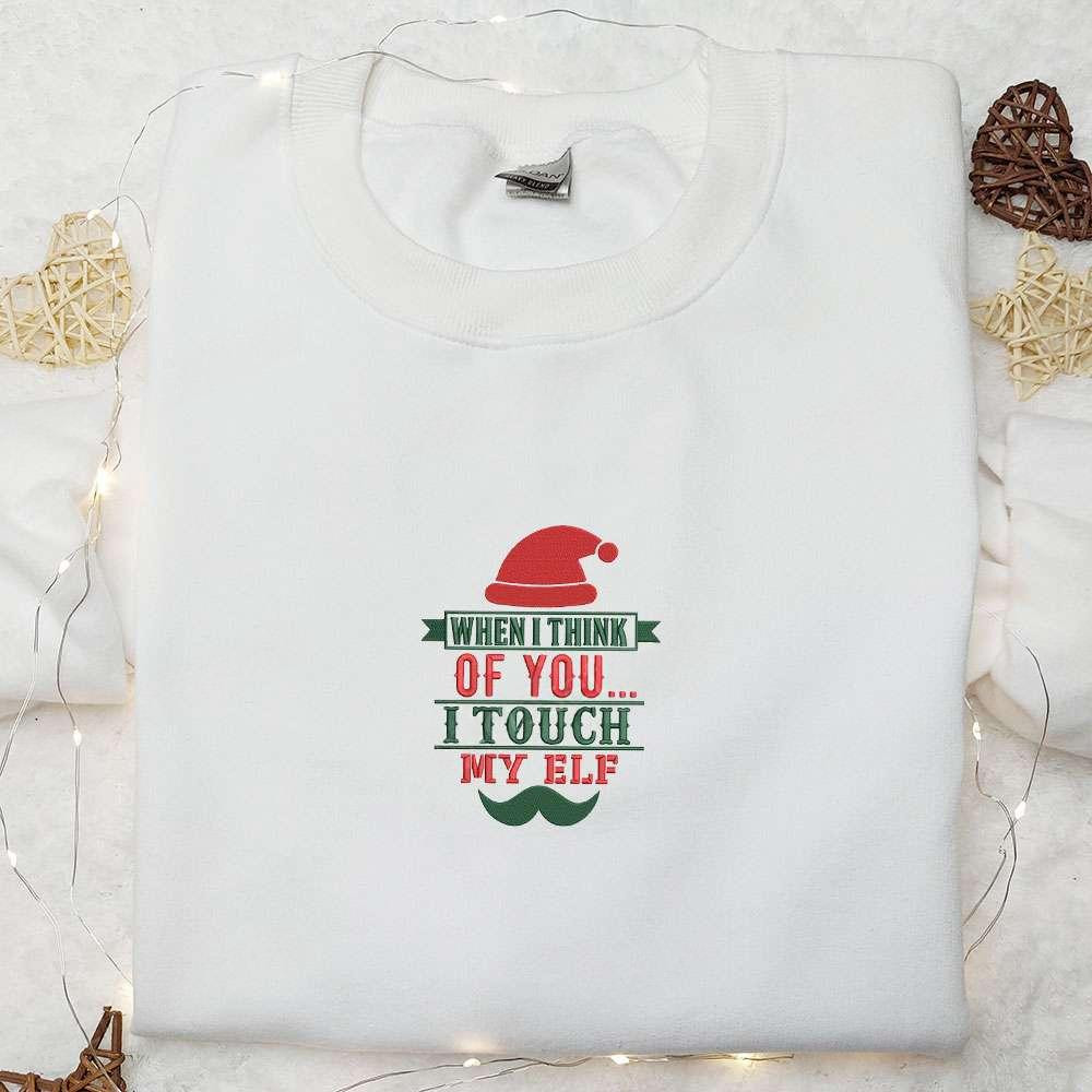 When I Think Of You I Touch My Elf Embroidered Shirt Christmas Embroidered Hoodie Best Gifts For Family