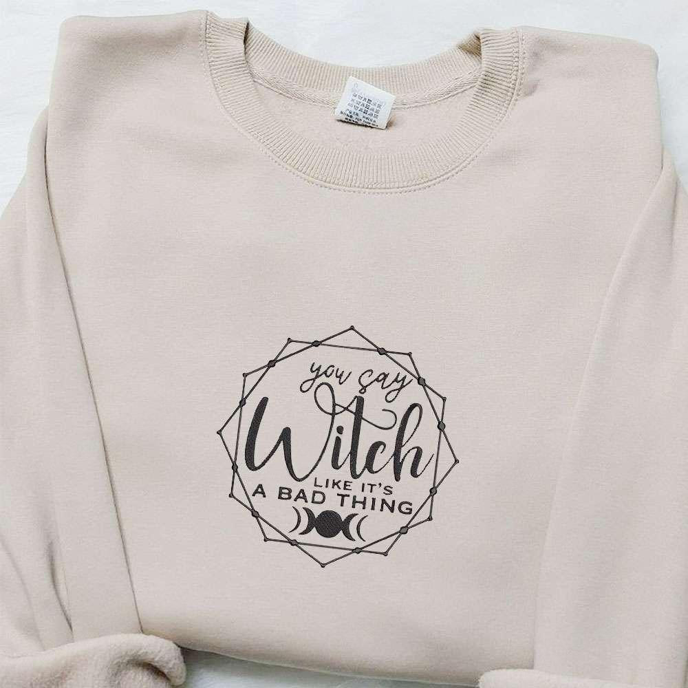 You Say Witch Like Its A Bad Thing Embroidered Hoodie Halloween Embroidered Hoodie Best Halloween Gift Ideas